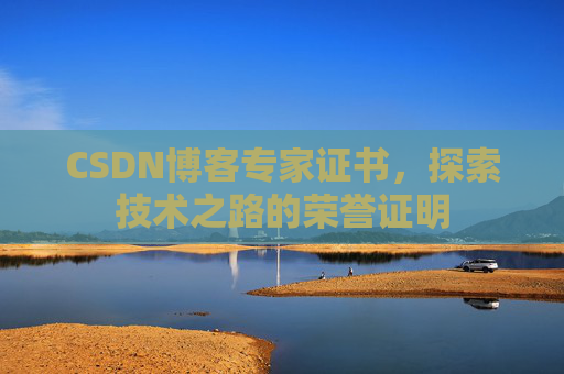 CSDN博客专家证书,探索技术之路的荣誉证明 CSDN博客专家证书,探索技术之路的荣誉证明